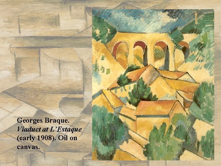 Georges Braque. Viaduct at L’Estaque (early 1908). Oil on canvas. Georges Braque. Viaduct at L’Estaque (early 1908). Oil on canvas.