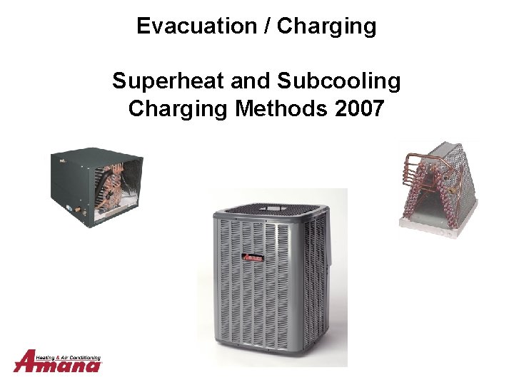 Evacuation / Charging Superheat and Subcooling Charging Methods 2007 