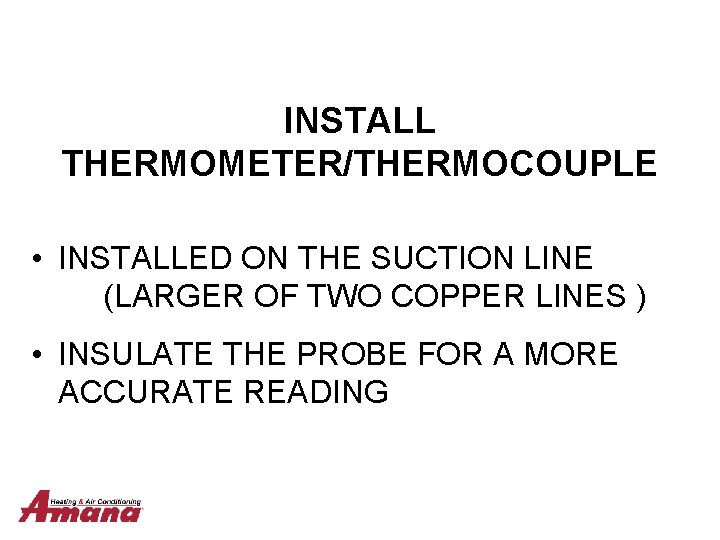 INSTALL THERMOMETER/THERMOCOUPLE • INSTALLED ON THE SUCTION LINE (LARGER OF TWO COPPER LINES )