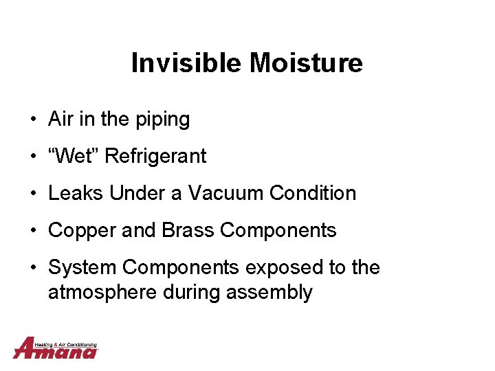 Invisible Moisture • Air in the piping • “Wet” Refrigerant • Leaks Under a