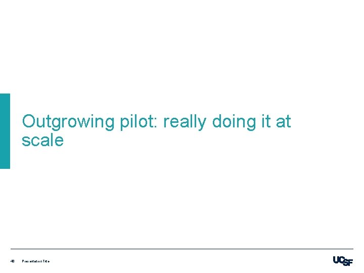 Outgrowing pilot: really doing it at scale 40 Presentation Title 