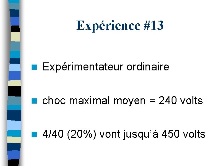 Expérience #13 n Expérimentateur ordinaire n choc maximal moyen = 240 volts n 4/40