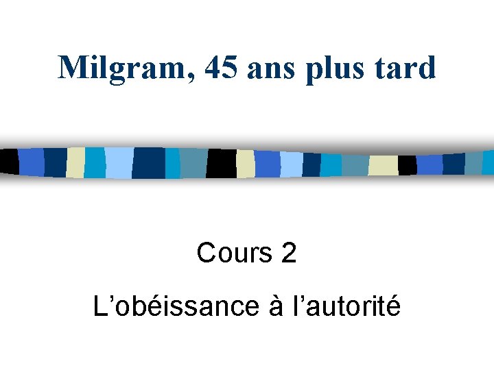 Milgram, 45 ans plus tard Cours 2 L’obéissance à l’autorité 