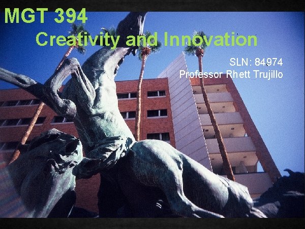 MGT 394 Creativity and Innovation SLN: 84974 Professor Rhett Trujillo 