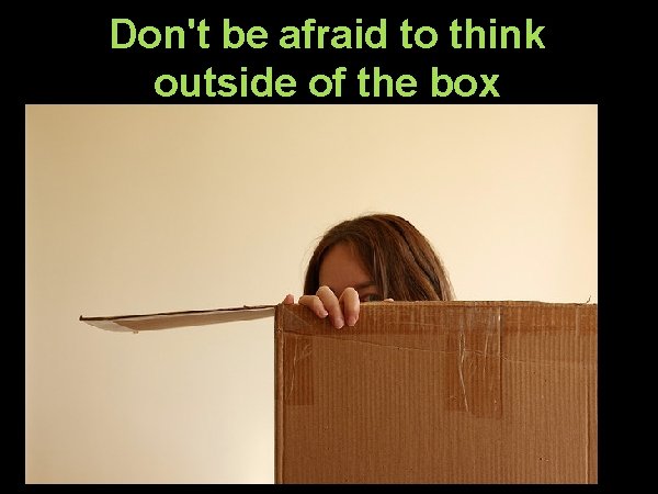 Don't be afraid to think outside of the box 