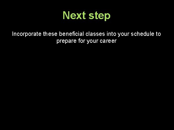 Next step Incorporate these beneficial classes into your schedule to prepare for your career