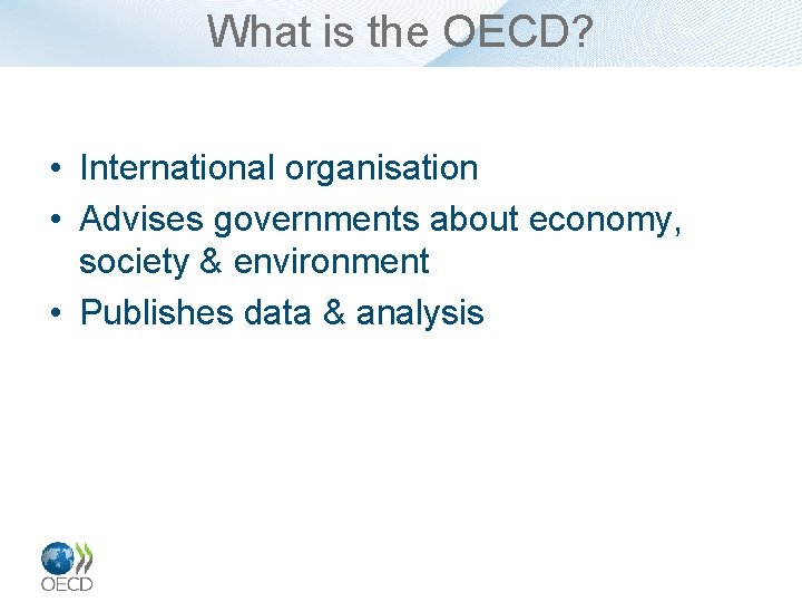 What is the OECD? • International organisation • Advises governments about economy, society &
