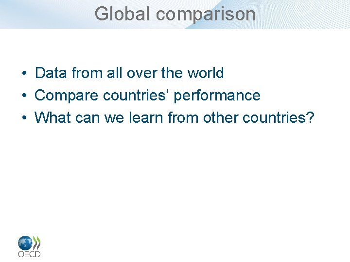 Global comparison • Data from all over the world • Compare countries‘ performance •