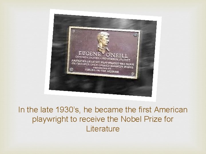 In the late 1930’s, he became the first American playwright to receive the Nobel