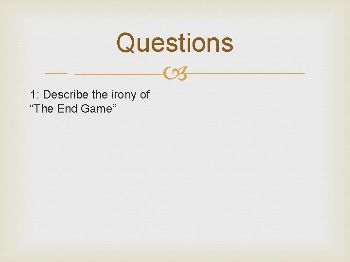 Questions 1: Describe the irony of “The End Game” 