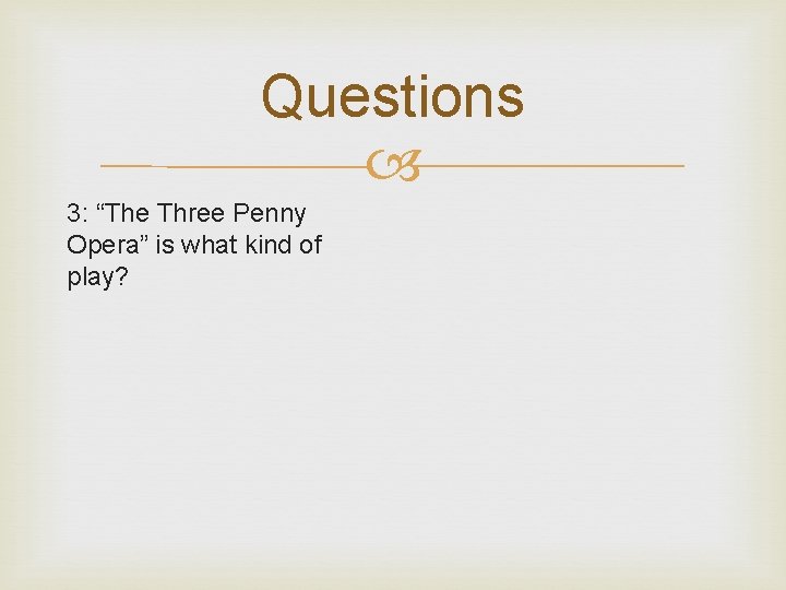 Questions 3: “The Three Penny Opera” is what kind of play? 