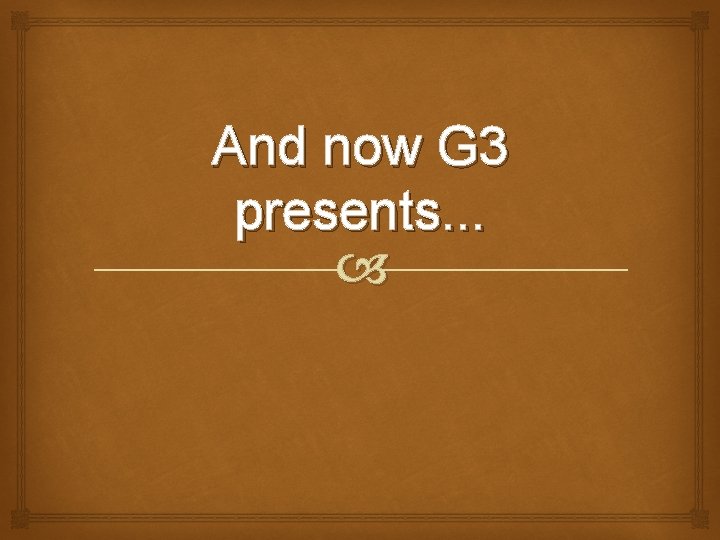And now G 3 presents. . . 