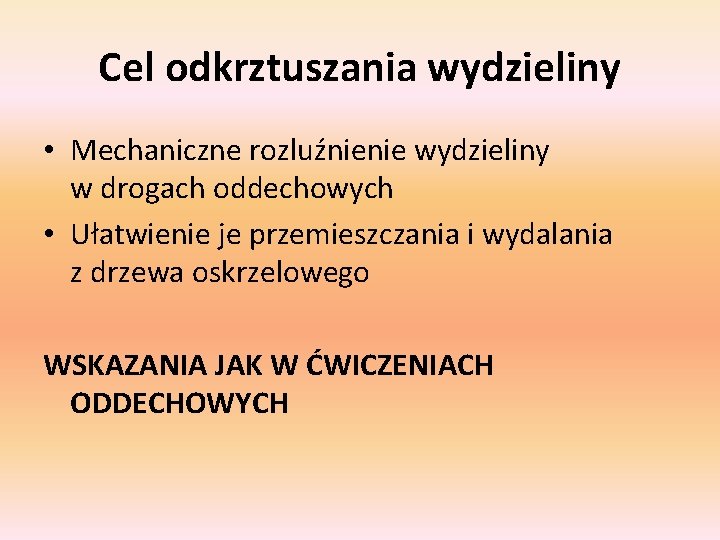 Cel odkrztuszania wydzieliny • Mechaniczne rozluźnienie wydzieliny w drogach oddechowych • Ułatwienie je przemieszczania