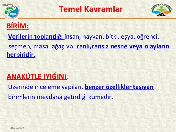 Temel Kavramlar BİRİM: Verilerin toplandığı insan, hayvan, bitki, eşya, öğrenci, seçmen, masa, ağaç vb.