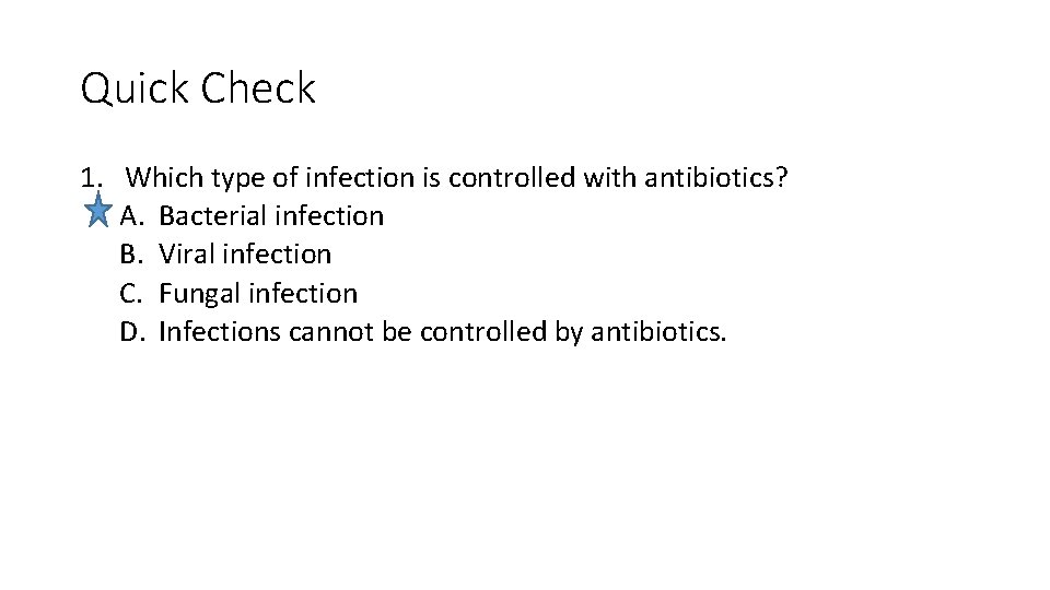 Quick Check 1. Which type of infection is controlled with antibiotics? A. Bacterial infection