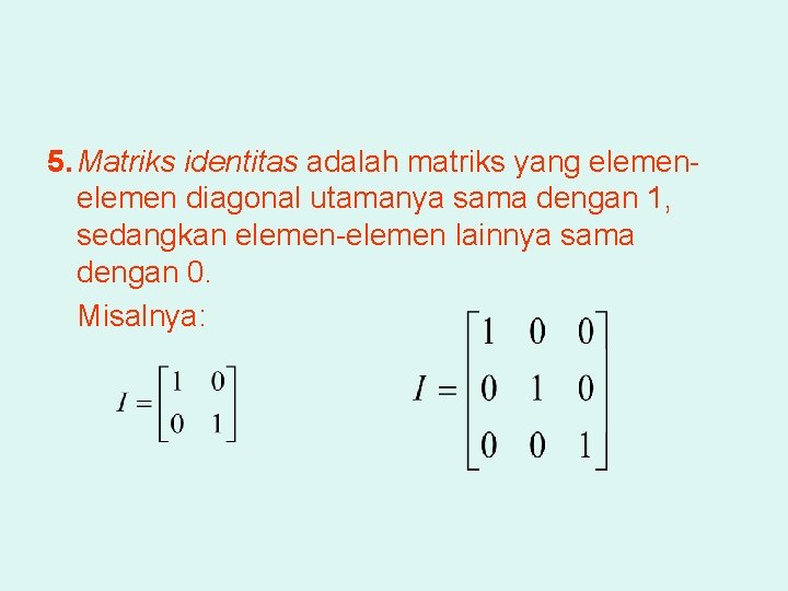 5. Matriks identitas adalah matriks yang elemen diagonal utamanya sama dengan 1, sedangkan elemen-elemen