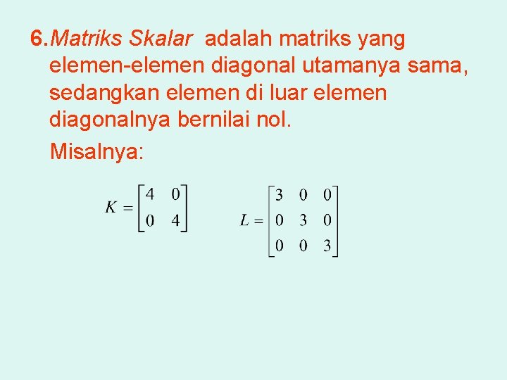 6. Matriks Skalar adalah matriks yang elemen-elemen diagonal utamanya sama, sedangkan elemen di luar
