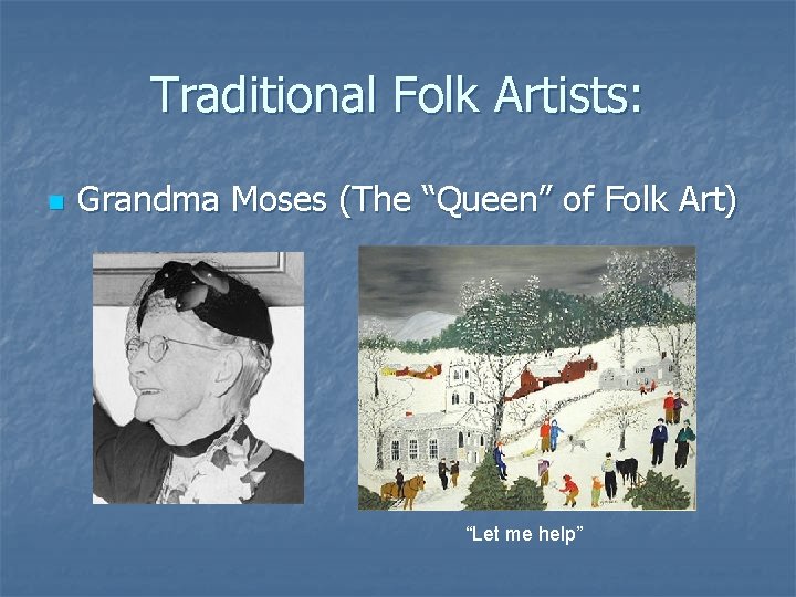 Traditional Folk Artists: n Grandma Moses (The “Queen” of Folk Art) “Let me help”