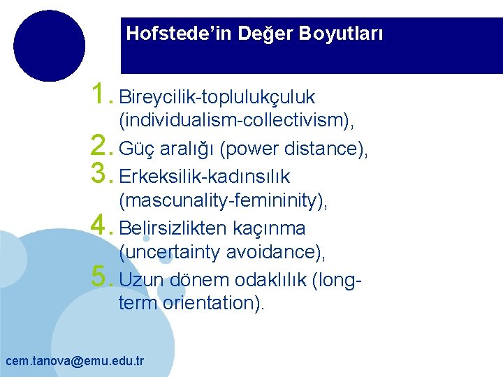 Hofstede’in Değer Boyutları 1. Bireycilik-toplulukçuluk (individualism-collectivism), 2. Güç aralığı (power distance), 3. Erkeksilik-kadınsılık (mascunality-femininity),