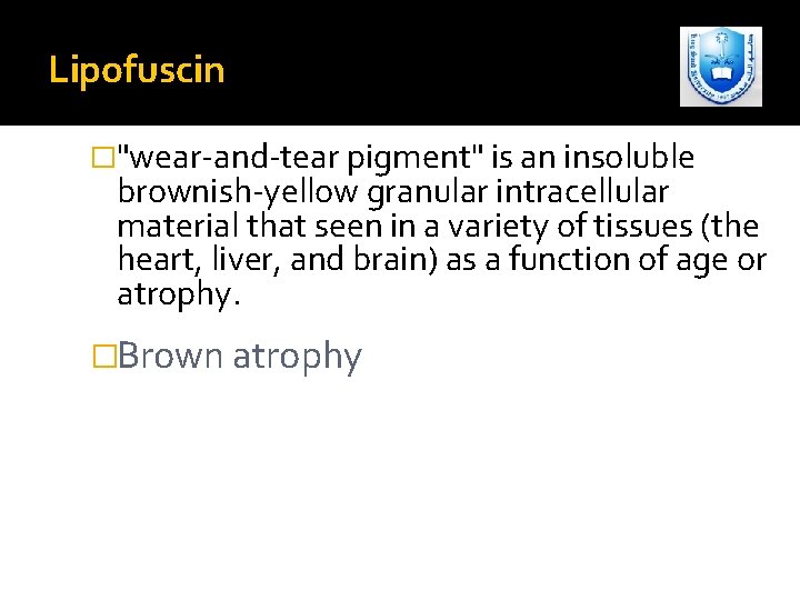 Lipofuscin �"wear-and-tear pigment" is an insoluble brownish-yellow granular intracellular material that seen in a