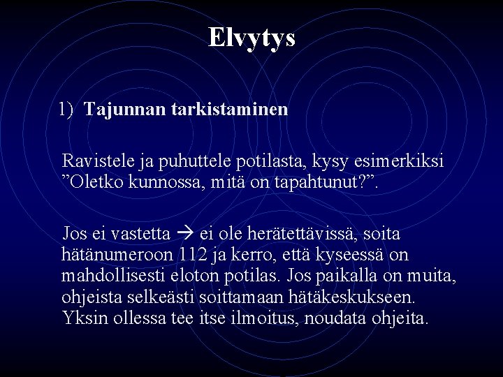 Elvytys 1) Tajunnan tarkistaminen Ravistele ja puhuttele potilasta, kysy esimerkiksi ”Oletko kunnossa, mitä on