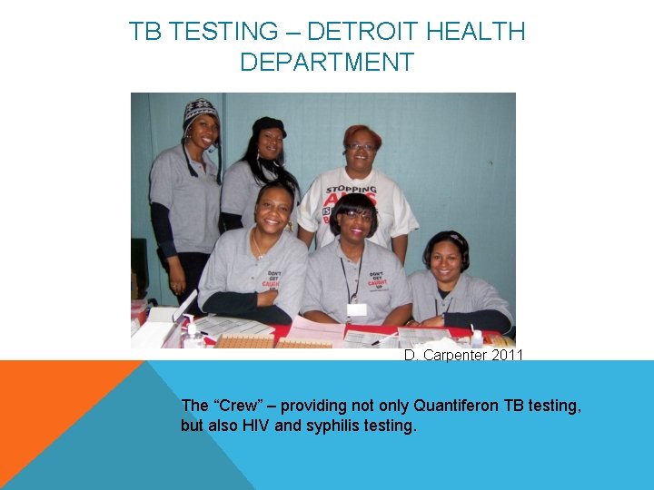 TB TESTING – DETROIT HEALTH DEPARTMENT D. Carpenter 2011 The “Crew” – providing not