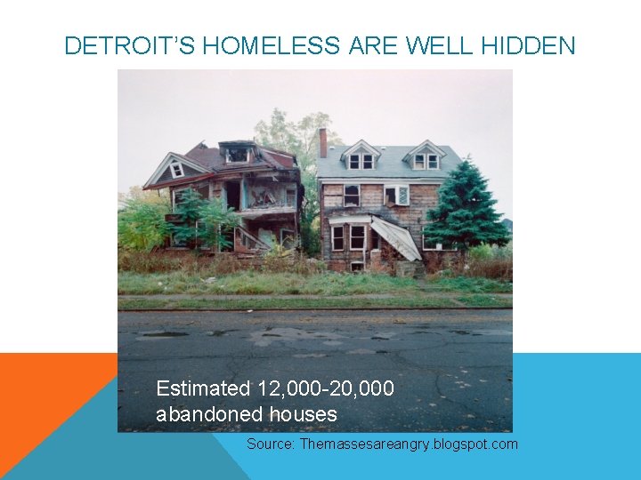 DETROIT’S HOMELESS ARE WELL HIDDEN Estimated 12, 000 -20, 000 abandoned houses Source: Themassesareangry.