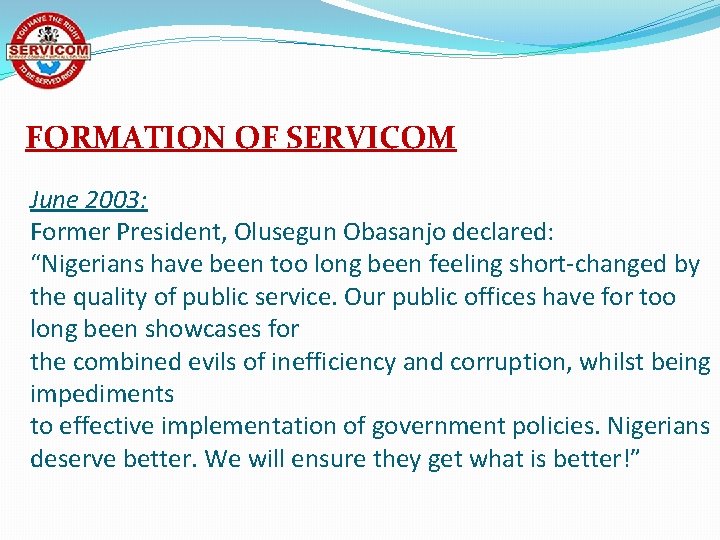 FORMATION OF SERVICOM June 2003: Former President, Olusegun Obasanjo declared: “Nigerians have been too