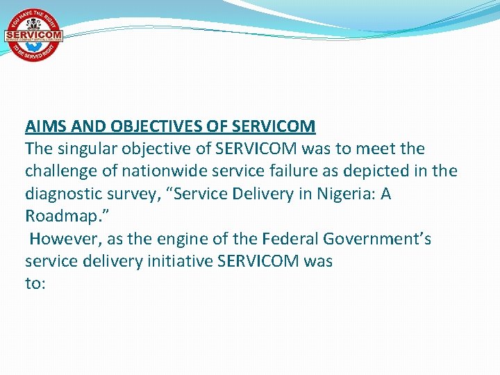AIMS AND OBJECTIVES OF SERVICOM The singular objective of SERVICOM was to meet the