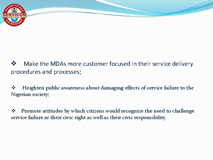 v Make the MDAs more customer focused in their service delivery procedures and processes;