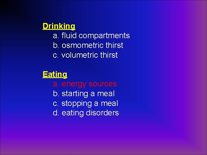 Drinking a. fluid compartments b. osmometric thirst c. volumetric thirst Eating a. energy sources