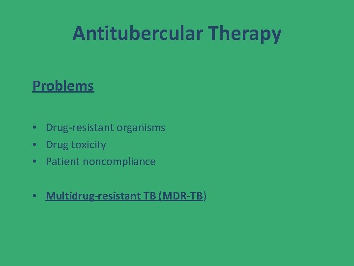 Antitubercular Therapy Problems • Drug-resistant organisms • Drug toxicity • Patient noncompliance • Multidrug-resistant Antitubercular Therapy Problems • Drug-resistant organisms • Drug toxicity • Patient noncompliance • Multidrug-resistant