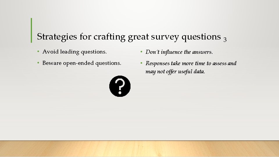 Strategies for crafting great survey questions 3 • Avoid leading questions. • Don’t influence