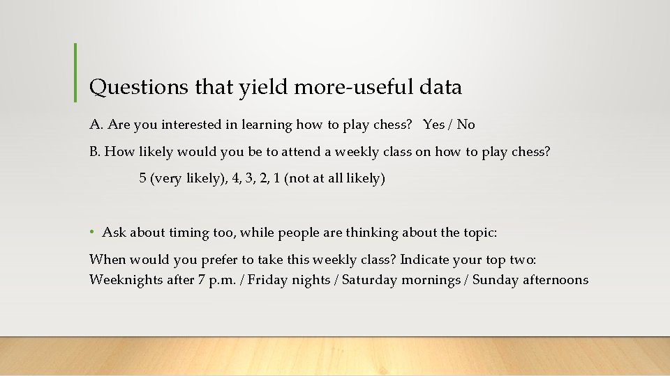 Questions that yield more-useful data A. Are you interested in learning how to play