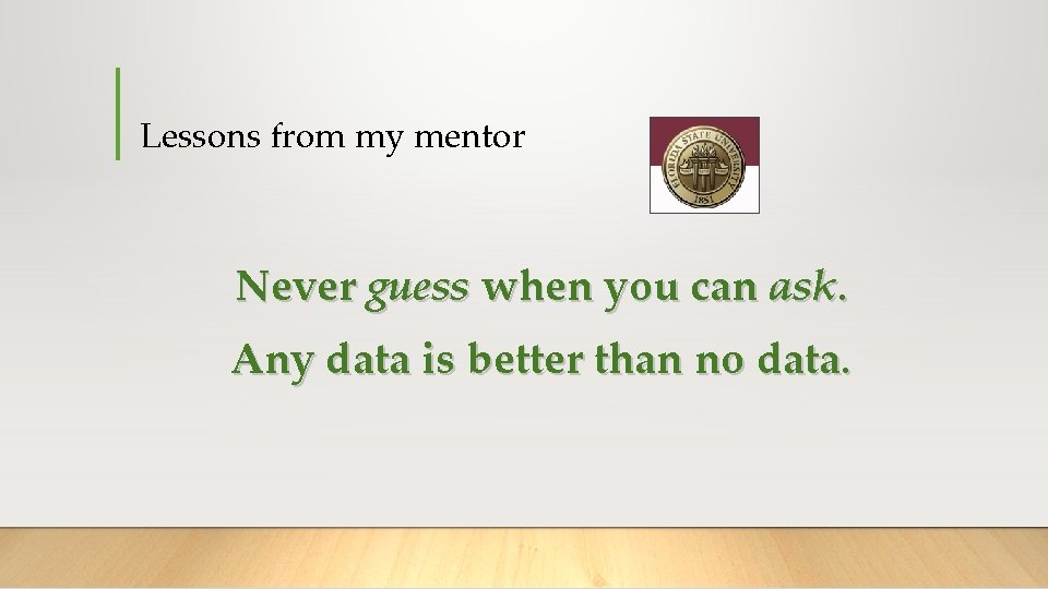 Lessons from my mentor Never guess when you can ask. Any data is better