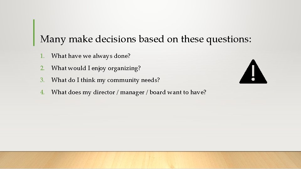 Many make decisions based on these questions: 1. What have we always done? 2.