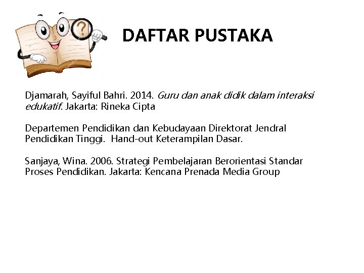 DAFTAR PUSTAKA Djamarah, Sayiful Bahri. 2014. Guru dan anak didik dalam interaksi edukatif. Jakarta: