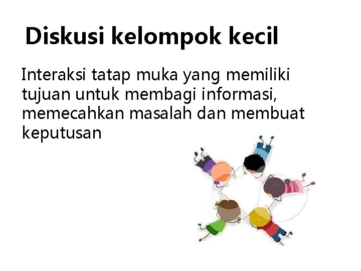 Diskusi kelompok kecil Interaksi tatap muka yang memiliki tujuan untuk membagi informasi, memecahkan masalah