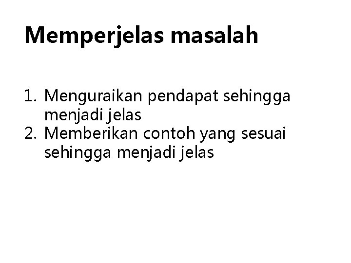 Memperjelas masalah 1. Menguraikan pendapat sehingga menjadi jelas 2. Memberikan contoh yang sesuai sehingga