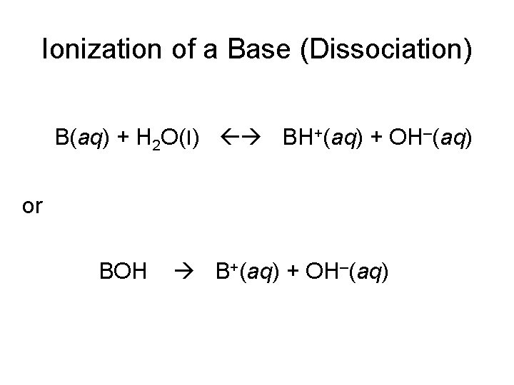 Ionization of a Base (Dissociation) B(aq) + H 2 O(l) BH+(aq) + OH–(aq) or