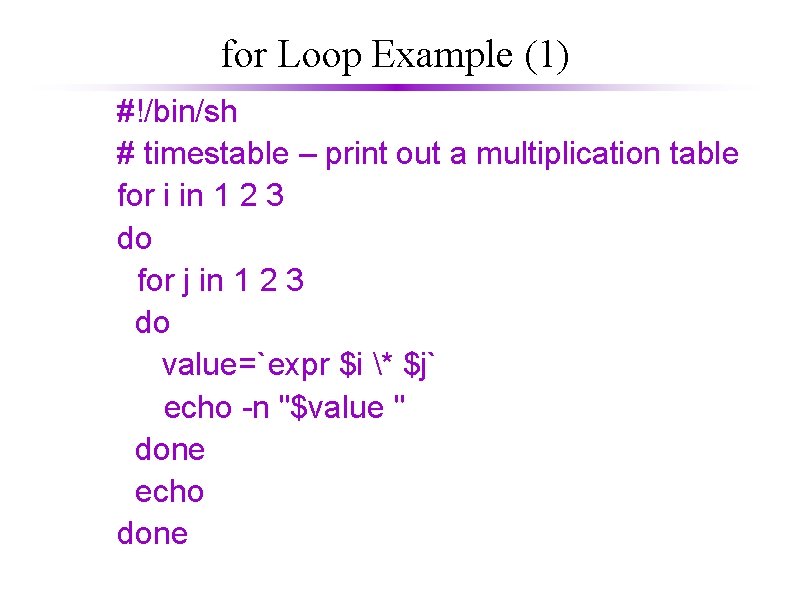 for Loop Example (1) #!/bin/sh # timestable – print out a multiplication table for