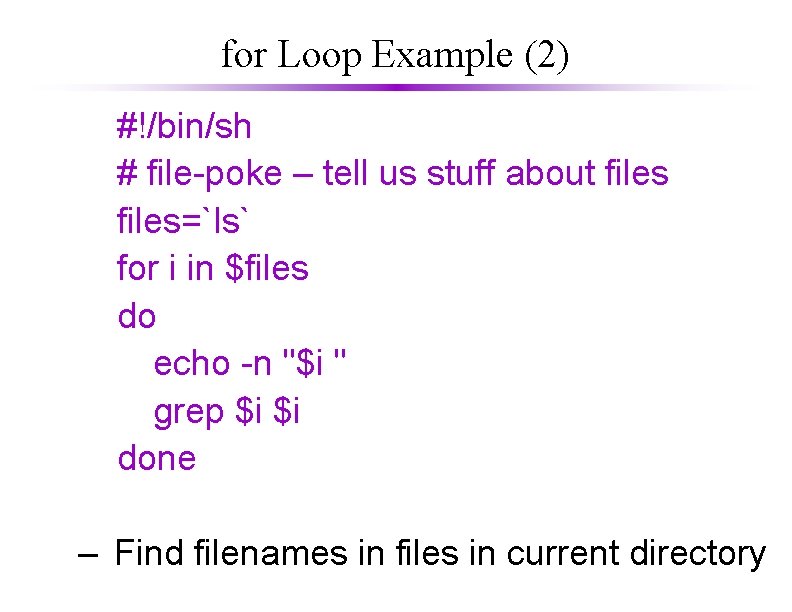 for Loop Example (2) #!/bin/sh # file-poke – tell us stuff about files=`ls` for