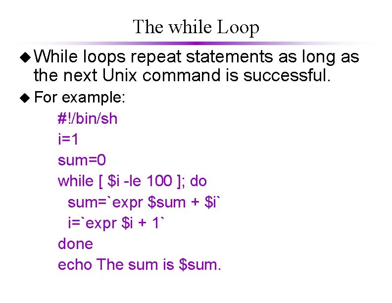 The while Loop u While loops repeat statements as long as the next Unix The while Loop u While loops repeat statements as long as the next Unix