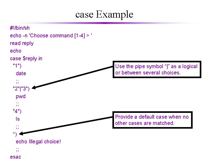 case Example #!/bin/sh echo -n 'Choose command [1 -4] > ' read reply echo