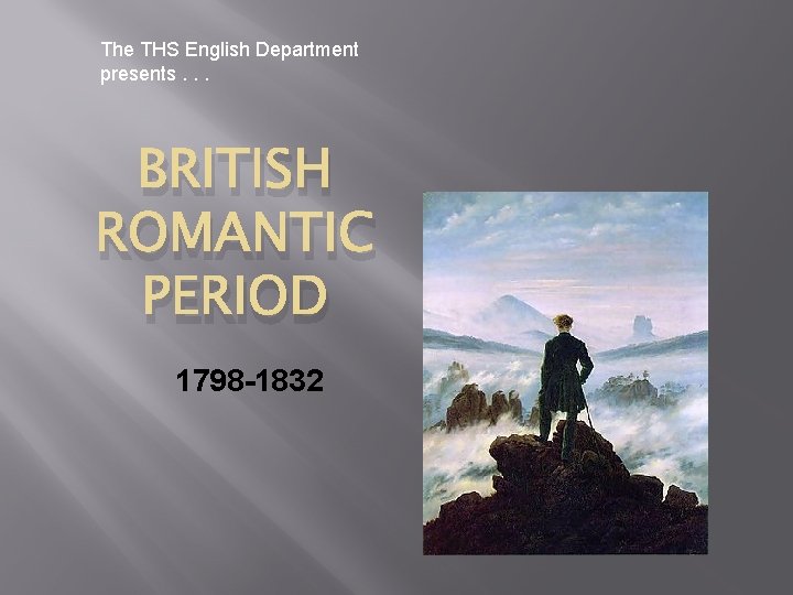 The THS English Department presents. . . BRITISH ROMANTIC PERIOD 1798 -1832 
