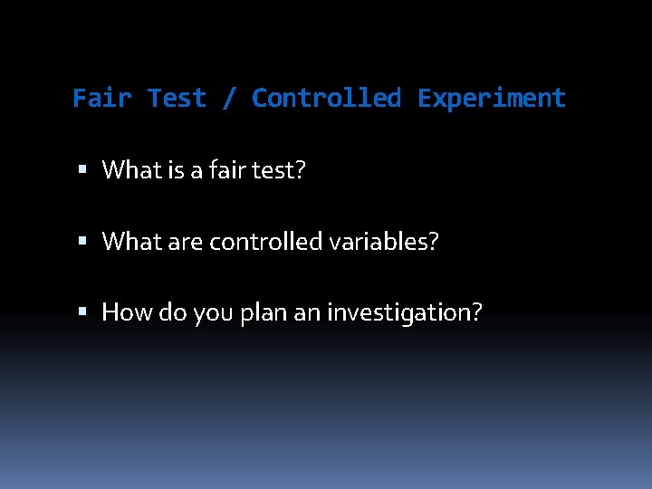 Fair Test / Controlled Experiment What is a fair test? What are controlled variables?