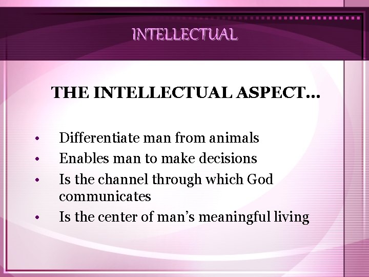 INTELLECTUAL THE INTELLECTUAL ASPECT… • • Differentiate man from animals Enables man to make