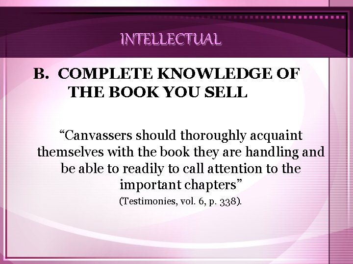 INTELLECTUAL B. COMPLETE KNOWLEDGE OF THE BOOK YOU SELL “Canvassers should thoroughly acquaint themselves