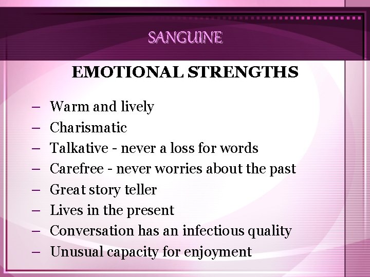 SANGUINE EMOTIONAL STRENGTHS – – – – Warm and lively Charismatic Talkative - never