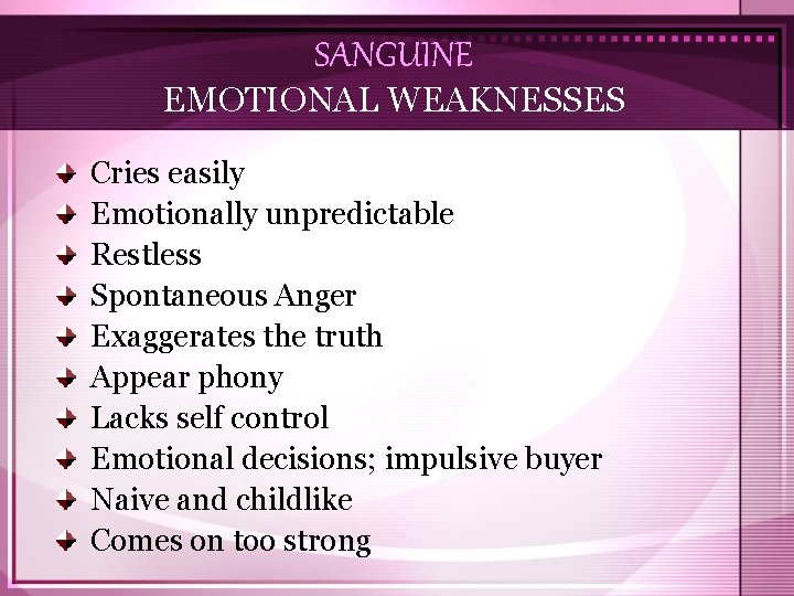 SANGUINE EMOTIONAL WEAKNESSES Cries easily Emotionally unpredictable Restless Spontaneous Anger Exaggerates the truth Appear